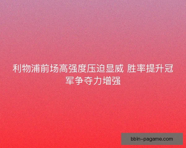 利物浦前场高强度压迫显威 胜率提升冠军争夺力增强