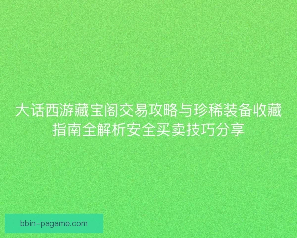 大话西游藏宝阁交易攻略与珍稀装备收藏指南全解析安全买卖技巧分享